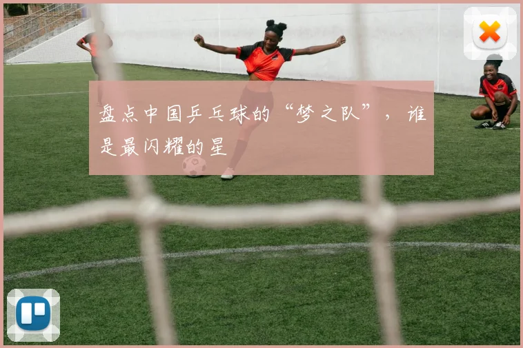 盘点中国乒乓球的“梦之队”，谁是最闪耀的星