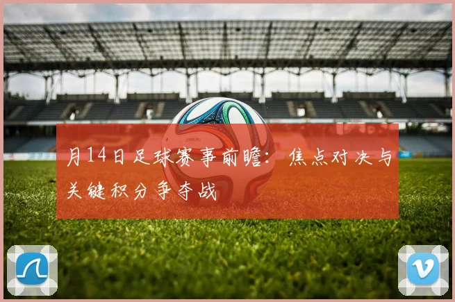月14日足球赛事前瞻：焦点对决与关键积分争夺战