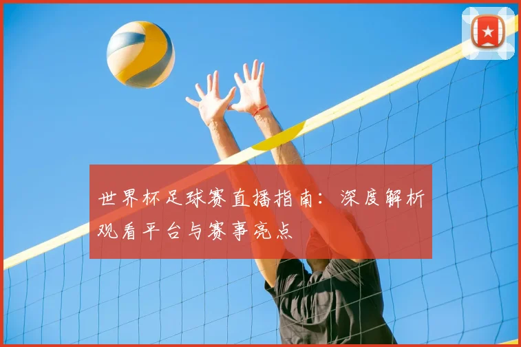 世界杯足球赛直播指南：深度解析观看平台与赛事亮点