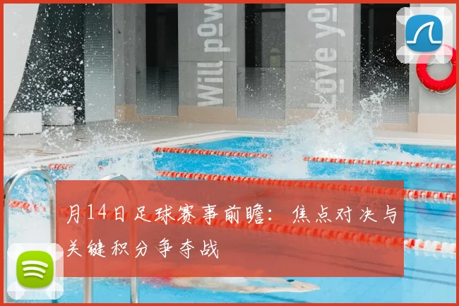 月14日足球赛事前瞻：焦点对决与关键积分争夺战