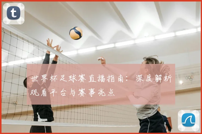 世界杯足球赛直播指南：深度解析观看平台与赛事亮点