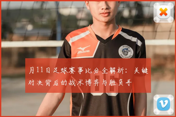 月11日足球赛事比分全解析：关键对决背后的战术博弈与胜负手
