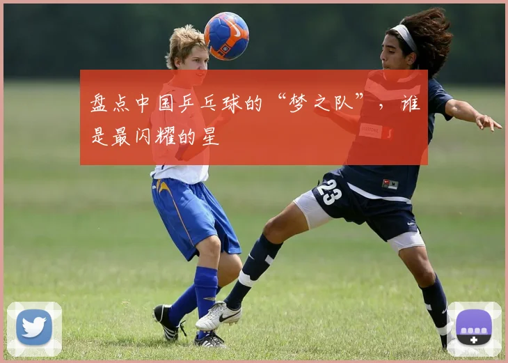 盘点中国乒乓球的“梦之队”，谁是最闪耀的星